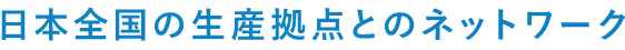 日本全国の生産拠点とのネットワーク