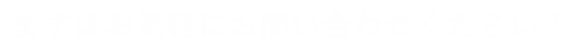 まずはお気軽にお問い合わせください！